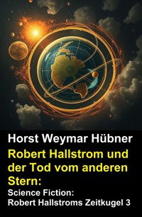 Robert Hallstrom und der Tod vom anderen Stern: Science Fiction: Robert Hallstroms Zeitkugel 3 - Horst Weymar Hübner - ebook