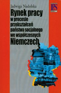 Rynek pracy w procesie przekształceń państwa socjalnego we współczesnych Niemczech - Nadolska Jadwiga - książka