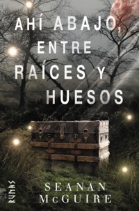 Ahí abajo, entre raíces y huesos - Seanan McGuire - ebook