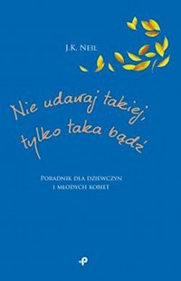 Nie udawaj takiej tylko taka bądź - Neil J.K. - książka