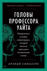 Головы профессора Уайта: Невероятная история нейрохирурга, который пытался пересадить человеческую голову - Брэнди Скиллаче - ebook