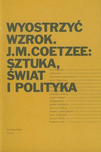 Wyostrzyć wzrok J.M. Coetzee: Sztuka, świat i polityka -  - książka