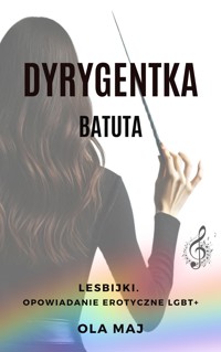 Dyrygentka. Batuta. Lesbijki. Opowiadanie erotyczne LGBT+ - Ola Maj - ebook + audiobook