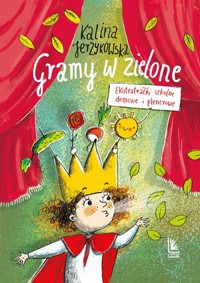 Gramy w zielone. Ekoteatrałki szkolne, domowe i plenerowe - Kalina Jerzykowska - książka