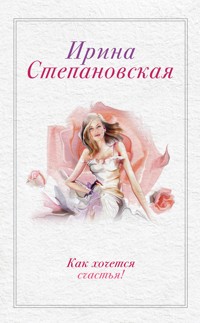 Как хочется счастья! (сборник) - Ирина Степановская - ebook
