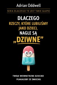 Dlaczego rzeczy, które lubiliśmy jako dzieci, nagle są dziwne - Twoje wewnętrzne dziecko płakałoby ze śmiechu - Adrian Oddwell - ebook