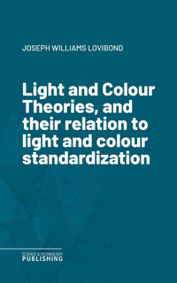 Light and Colour Theories, and their relation to light and colour standardization - Joseph Williams Lovibond - ebook