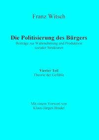 Die Politisierung des Bürgers, 4.Teil: Theorie der Gefühle - Franz Witsch - ebook