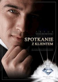 Spotkanie z klientem. Jak skutecznie rozmawiać z klientem, tak aby spotkanie zakończyło się sukcesem sprzedażowym? - Artur Wojciechowski - ebook