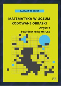 Matematyka w liceum Kodowane obrazki część 2 Powtórka przed maturą - Barbara Grodzka - książka