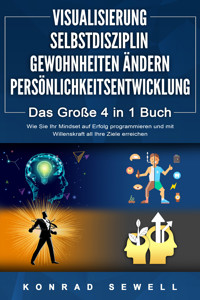 VISUALISIERUNG | SELBSTDISZIPLIN | GEWOHNHEITEN ÄNDERN | PERSÖNLICHKEITSENTWICKLUNG - Das Große 4 in 1 Buch: Wie Sie Ihr Mindset auf Erfolg programmieren und mit Willenskraft all Ihre Ziele erreichen - Konrad Sewell - ebook