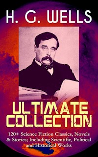 H. G. WELLS Ultimate Collection: 120+ Science Fiction Classics, Novels & Stories; Including Scientific, Political and Historical Works - H G Wells - ebook