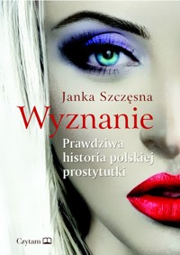 Wyznanie. Prawdziwa historia polskiej prostytutki - Janka Szczęsna - ebook + książka