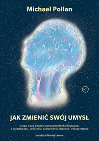 Jak zmienić swój umysł. Czego nowe badania nad psychodelikami uczą nas o świadomości, umieraniu, uzależnieniu, depresji i transcendencji - Michael Pollan - ebook