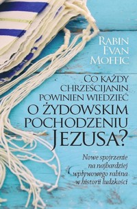 Co każdy chrześcijanin powinien wiedzieć o żydowskim pochodzeniu Jezusa? - Moffic Evan - książka