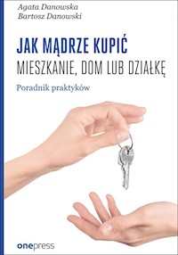 Jak mądrze kupić mieszkanie, dom lub działkę. Poradnik praktyków - Agata Danowska, Bartosz Danowski - książka