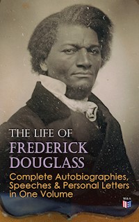 The Life of Frederick Douglass: Complete Autobiographies, Speeches & Personal Letters in One Volume - Frederick Douglass - ebook