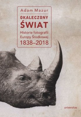 Okładka:Okaleczony świat. Historie fotografii Europy Środkowej 1838–2018 