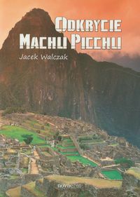 Odkrycie Machu Picchu - Walczak Jacek - książka