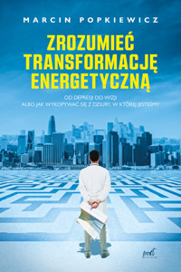 Zrozumieć transformację energetyczną. Od depresji do wizji albo jak wykopywać się z dziury, w której jesteśmy - Marcin Popkiewicz - ebook + książka