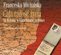 Cała radość życia. Na Wołyniu, w Kazachstanie, w Polsce - Michalska Franceska - ebook + audiobook