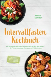 Intervallfasten Kochbuch: Die leckersten Rezepte für jeden Geschmack und Anlass – für Fettverbrennung, Energie und Wohlbefinden – inkl. 30-Tage-Ernährungsplan, Brote, Fingerfood, Dips, Getränke, uvm. - Maren Sander - ebook