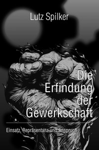 Die Erfindung der Gewerkschaft - Lutz Spilker - ebook