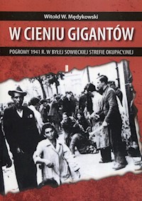 W cieniu gigantów Pogromy w 1941 r. w byłej sowieckiej strefie okupacyjnej - Witold Mędykowski - książka
