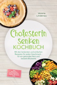 Cholesterin senken Kochbuch: Mit den leckersten und einfachen Rezepten für jeden Geschmack – für ein gesundes Herz und bessere Blutwerte – inkl. Frühstück, Hauptgerichte, Snacks, Desserts uvm. - Verena Lindenau - ebook