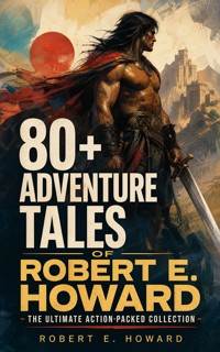 80+ ADVENTURE TALES OF ROBERT E. HOWARD - The Ultimate Action-Packed Collection - Robert E. Howard - ebook