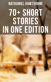 Nathaniel Hawthorne: 70+ Short Stories in One Edition - Nathaniel Hawthorne - ebook