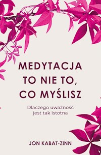Medytacja to nie to, co myślisz. Dlaczego uważność jest tak istotna - Jon Kabat-Zinn - ebook
