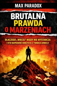 Brutalna prawda o marzeniach - Dlaczego „więcej” nigdy nie wystarcza i kto naprawdę korzysta z twoich ambicji - Max Paradox - ebook