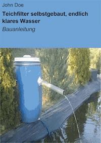 Teichfilter selbstgebaut, endlich klares Wasser - John Doe - ebook
