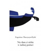 Nie dam ci siebie w żadnej postaci - Eugeniusz Tkaczyszyn-Dycki - książka