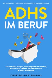 ADHS im Beruf - Die Toolbox mit 7 mächtigen Werkzeugen für maximalen Erfolg: Konzentration steigern, Selbstorganisation meistern, Produktivität erhöhen, Mitarbeiter führen & innere Ruhe finden - Christopher Brahms - ebook