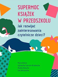 Supermoc książek w przedszkolu. Jak rozwijać zainteresowania czytelnicze dzieci? - Maria Deskur, Agnieszka Szprycer-Brodowska, Monika Hałucha, Ewa Wilczyńska - darmowy ebook