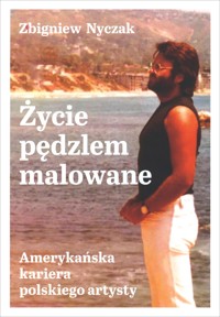 Życie pędzlem malowane. Amerykańska kariera polskiego artysty - Zbigniew Nyczak - ebook + książka