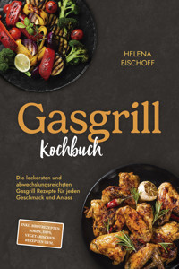 Gasgrill Kochbuch: Die leckersten und abwechslungsreichsten Gasgrill Rezepte für jeden Geschmack und Anlass - inkl. Brotrezepten, Soßen, Dips, vegetarischen Rezepten uvm. - Helena Bischoff - ebook