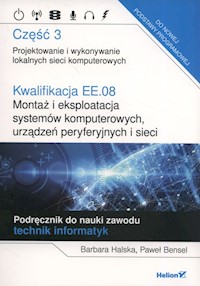 Kwalifikacja EE.08. Montaż i eksploatacja systemów komputerowych, urządzeń peryferyjnych i sieci. Część 3. Projektowanie i wykonywanie lokalnych sieci komputerowych. Podręcznik do nauki zawodu technik informatyk - Halska Barbara, Bensel Paweł - książka