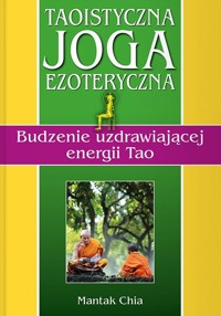Taoistyczna joga ezoteryczna. Budzenie uzdrawiającej energii Tao - Mantak Chia - książka