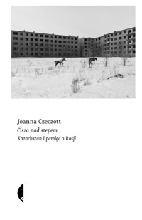 Cisza nad stepem. Kazachstan i pamięć o Rosji - Joanna Czeczott - ebook + książka