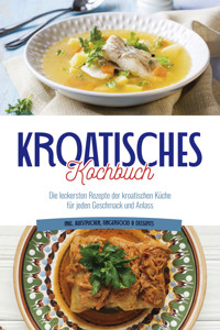 Kroatisches Kochbuch: Die leckersten Rezepte der kroatischen Küche für jeden Geschmack und Anlass | inkl. Aufstrichen, Fingerfood & Desserts - Petra Novak - ebook
