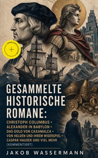 Gesammelte historische Romane: Christoph Columbus + Alexander in Babylon + Das Gold von Caxamalca + Von Helden und ihrem Widerspiel + Caspar Hauser und viel mehr (Kommentiert) - Jakob Wassermann - ebook