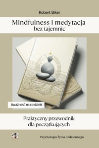 Mindfulness i medytacja bez tajemnic. Praktyczny przewodnik  dla początkujących - Robert Biker - ebook