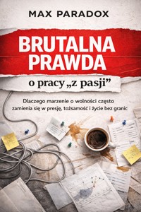 Brutalna prawda o pracy „z pasji” - Dlaczego marzenie o wolności często zamienia się w presję, tożsamość i życie bez granic - Max Paradox - ebook