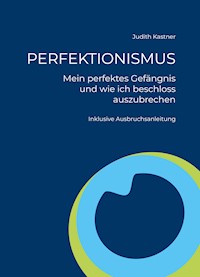 PERFEKTIONISMUS - Mein perfektes Gefängnis und wie ich beschloss auszubrechen - Judith Kastner - ebook