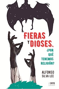 Fieras y Dioses ¿Por que tenemos religión? - Luis Alfonso Silva Lee - ebook
