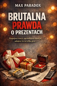 Brutalna prawda o prezentach – Kupujesz rzecz, sprzedajesz emocje, udajesz że to tylko gest - Max Paradox - ebook