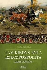 Tam kiedyś była Rzeczpospolita. Ziemie ukrainne - Jerzy Besala - ebook